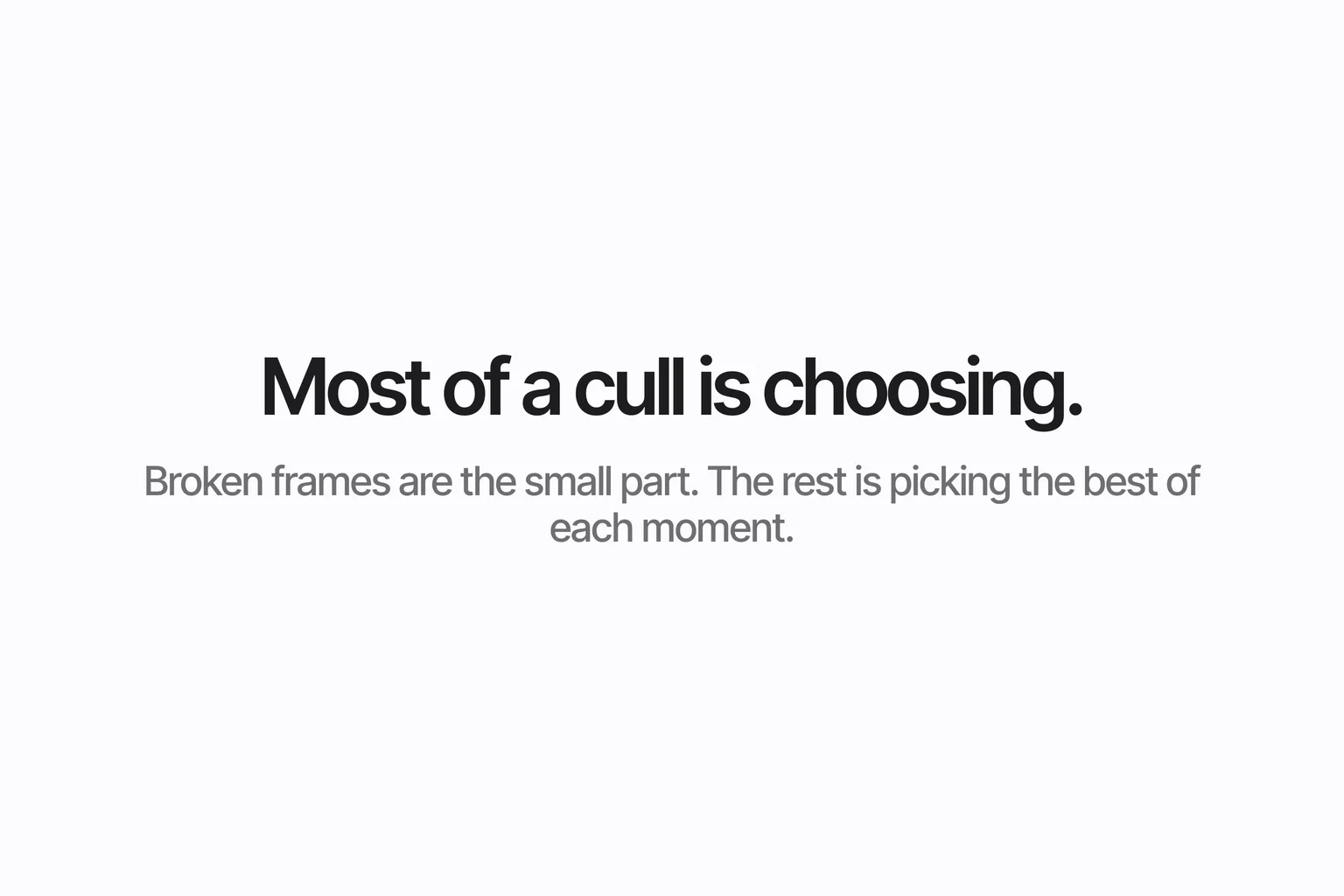 Most of a cull is choosing. Broken frames are the small part; the rest is picking the best of each moment.